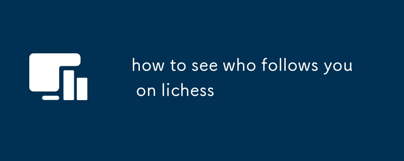 lichessで誰があなたをフォローしているかを確認する方法