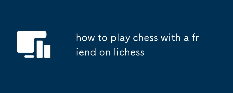 lichess で友達とチェスをプレイする方法