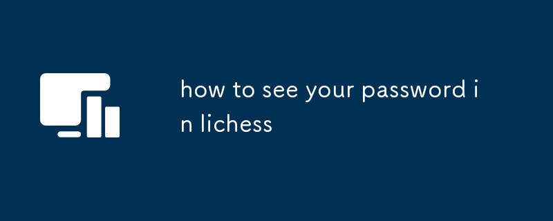 how to see your password in lichess