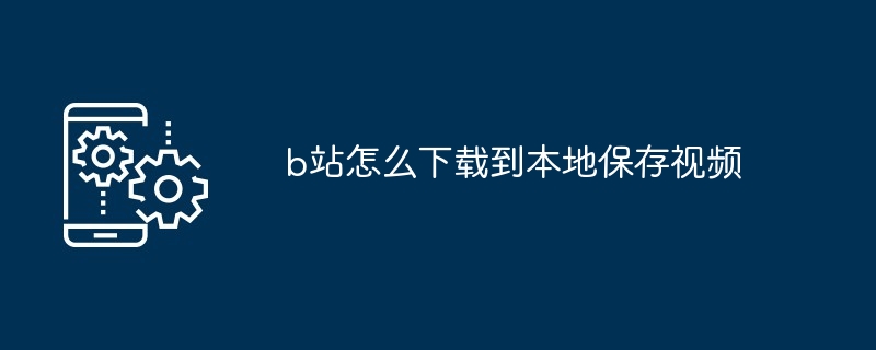 b站怎么下载到本地保存视频