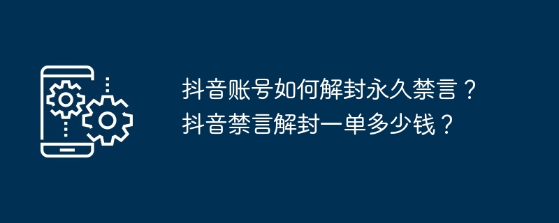 抖音账号如何解封永久禁言？抖音禁言解封一单多少钱？