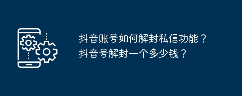 抖音账号如何解封私信功能？抖音号解封一个多少钱？