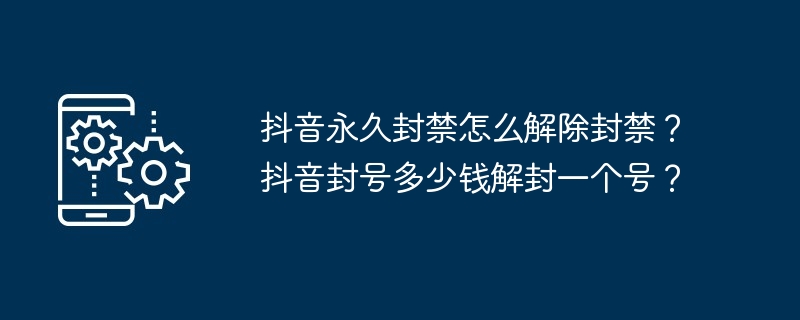 抖音永久封禁怎么解除封禁？抖音封号多少钱解封一个号？