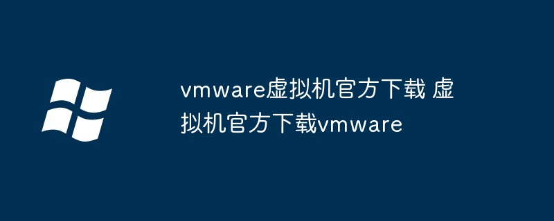 vmware虚拟机官方下载 虚拟机官方下载vmware