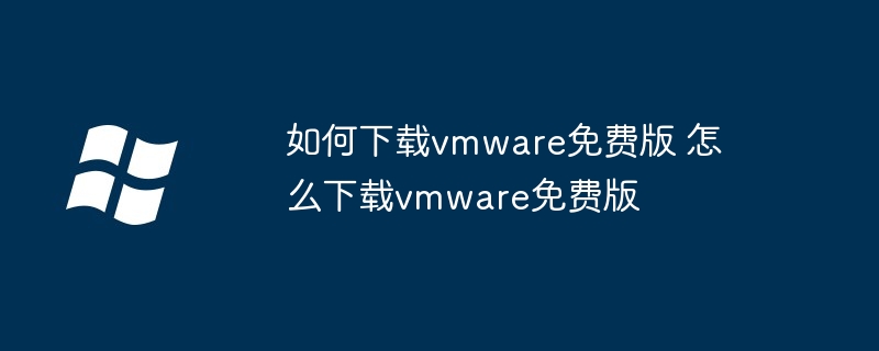 如何下载vmware免费版 怎么下载vmware免费版