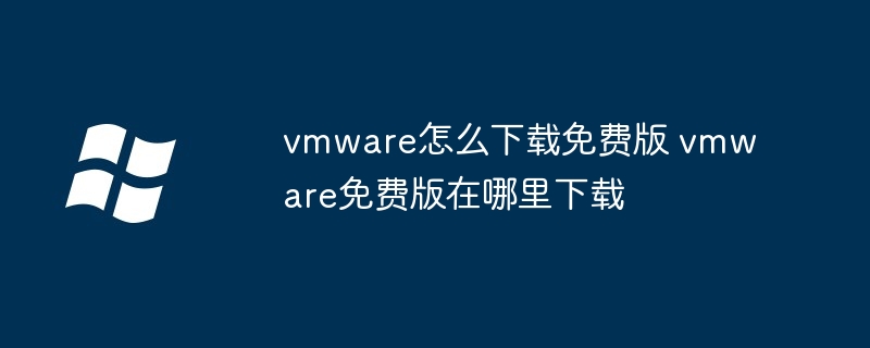 vmware怎么下载免费版 vmware免费版在哪里下载