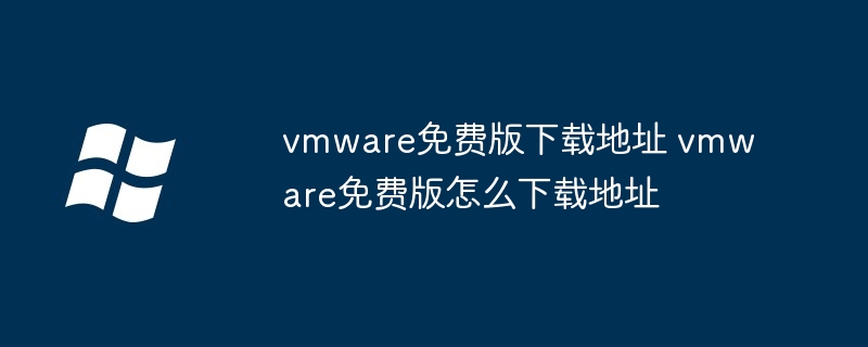 vmware免费版下载地址 vmware免费版怎么下载地址