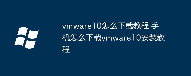 vmware10怎么下载教程 手机怎么下载vmware10安装教程