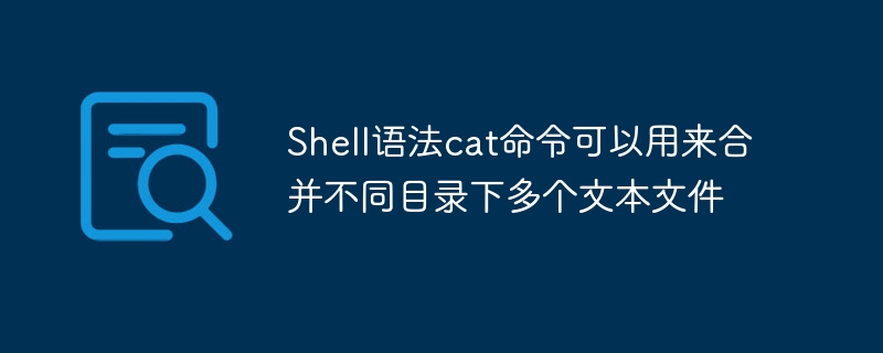 Shell语法cat命令可以用来合并不同目录下多个文本文件