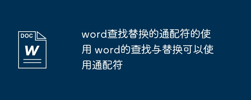 word查找替换的通配符的使用 word的查找与替换可以使用通配符