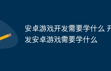 安卓游戏开发需要学什么 开发安卓游戏需要学什么