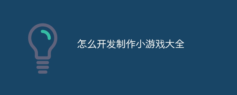 怎么开发制作小游戏大全