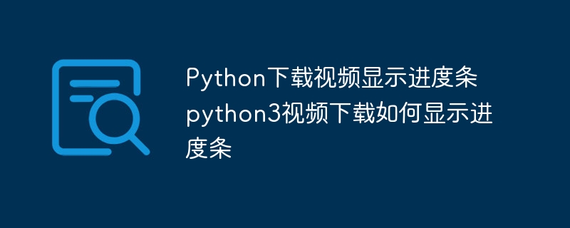 Python下载视频显示进度条 python3视频下载如何显示进度条