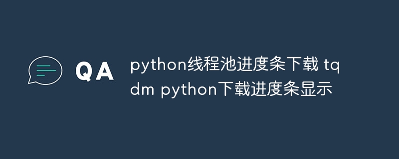 python线程池进度条下载 tqdm python下载进度条显示