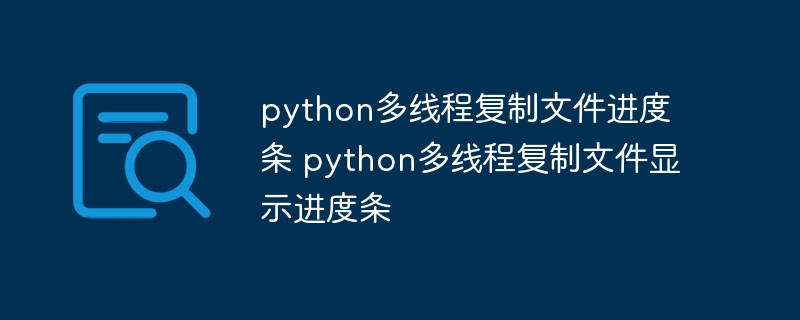 python多线程复制文件进度条 python多线程复制文件显示进度条