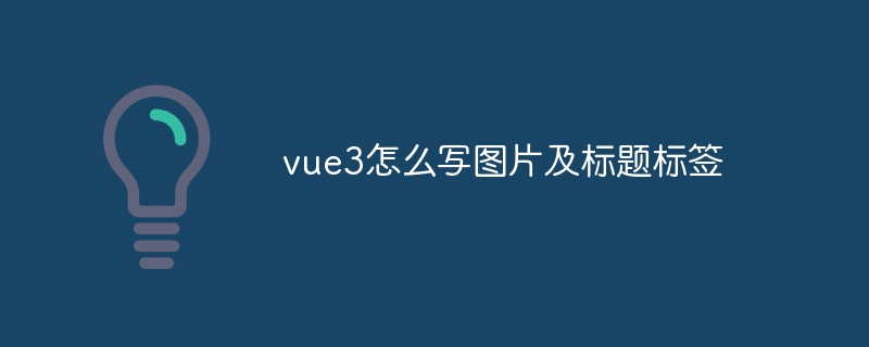 vue3怎么写图片及标题标签