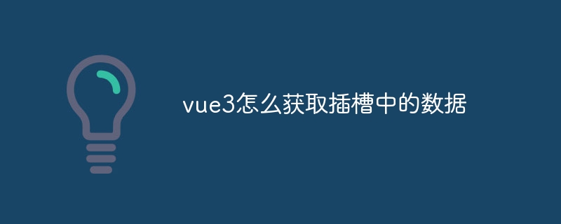 vue3怎么获取插槽中的数据