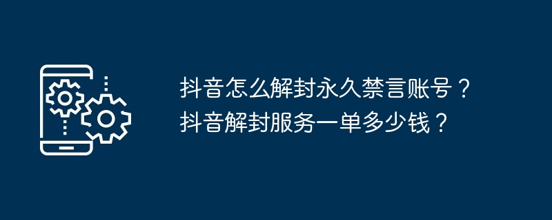 抖音怎么解封永久禁言账号？抖音解封服务一单多少钱？