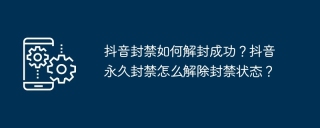抖音封禁如何解封成功？抖音永久封禁怎么解除封禁状态？