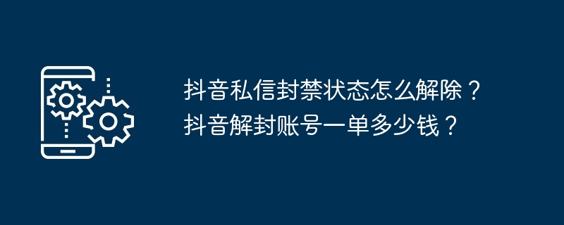 抖音私信封禁状态怎么解除？抖音解封账号一单多少钱？