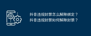 抖音违规封禁怎么解除绑定？抖音违规封禁如何解除封禁？