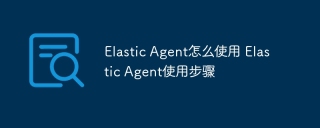 Elastic Agent怎么使用 Elastic Agent使用步骤