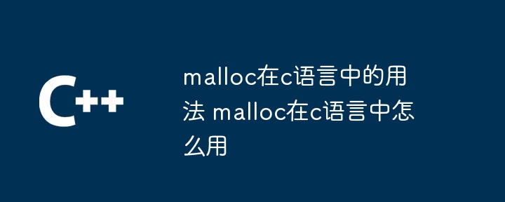 malloc在c语言中的用法 malloc在c语言中怎么用