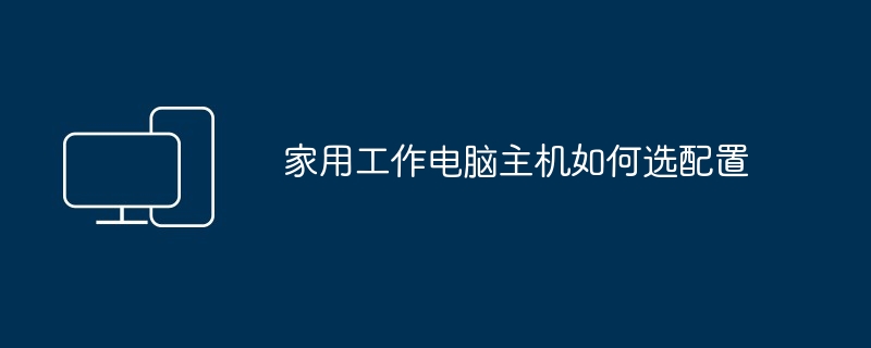 家用工作电脑主机如何选配置