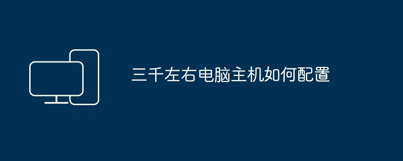 三千左右电脑主机如何配置
