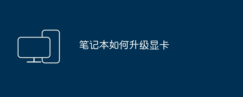 笔记本如何升级显卡