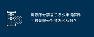 抖音账号禁言了怎么申请解除？抖音账号封禁怎么解封？