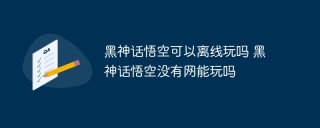 黑神话悟空可以离线玩吗 黑神话悟空没有网能玩吗