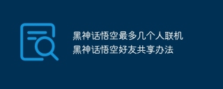 黑神话悟空最多几个人联机 黑神话悟空好友共享办法