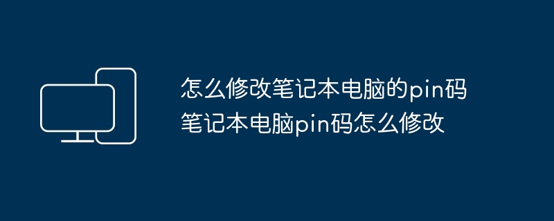 怎么修改笔记本电脑的pin码 笔记本电脑pin码怎么修改