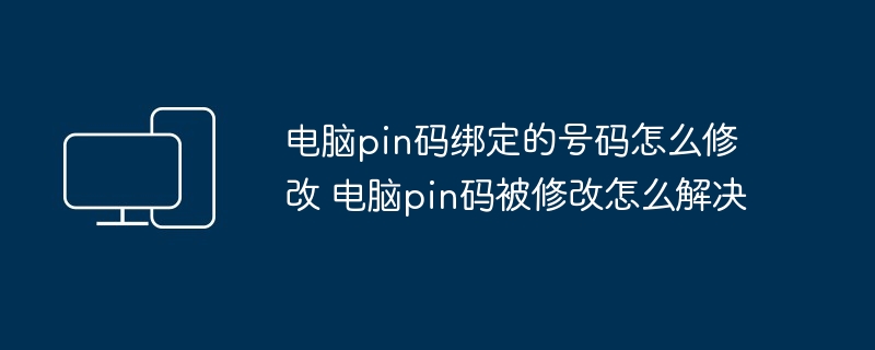 电脑pin码绑定的号码怎么修改 电脑pin码被修改怎么解决