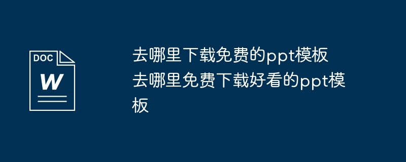 去哪里下载免费的ppt模板 去哪里免费下载好看的ppt模板