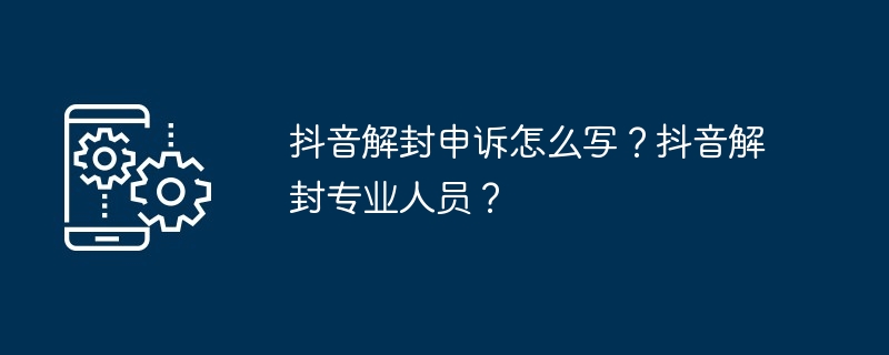 抖音解封申诉怎么写？抖音解封专业人员？