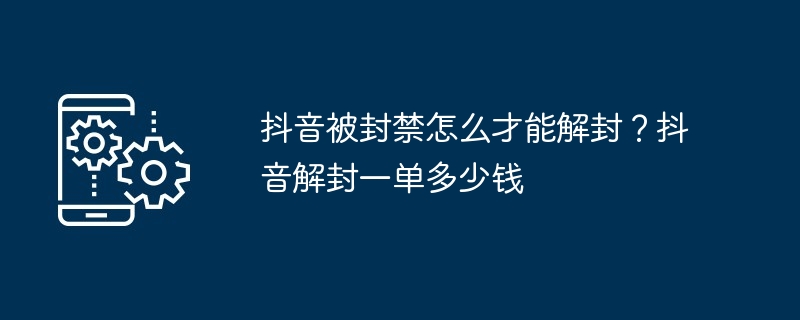 抖音被封禁怎么才能解封？抖音解封一单多少钱