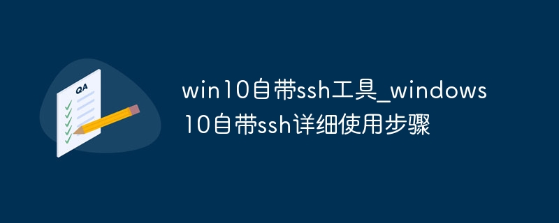 win10自带ssh工具_windows10自带ssh详细使用步骤