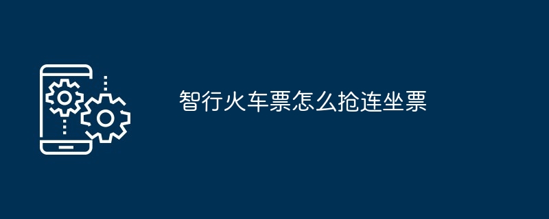 智行火车票怎么抢连坐票