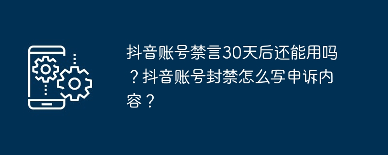 抖音账号禁言30天后还能用吗？抖音账号封禁怎么写申诉内容？