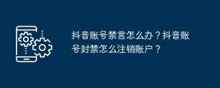 抖音账号禁言怎么办？抖音账号封禁怎么注销账户？