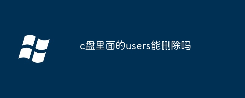c盘里面的users能删除吗