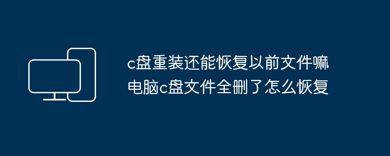 c盘重装还能恢复以前文件嘛 电脑c盘文件全删了怎么恢复