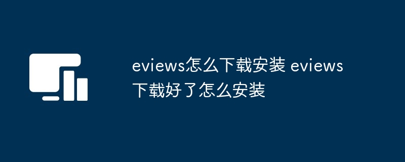 eviews怎么下载安装 eviews下载好了怎么安装