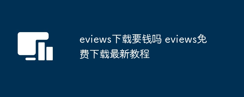 eviews下载要钱吗 eviews免费下载最新教程