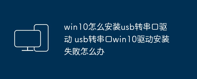 win10怎么安装usb转串口驱动 usb转串口win10驱动安装失败怎么办