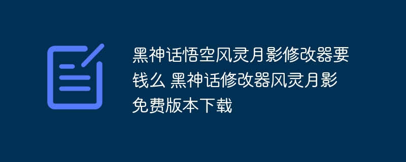 黑神话悟空风灵月影修改器要钱么 黑神话修改器风灵月影免费版本下载