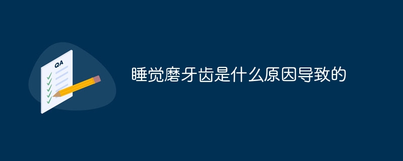 睡觉磨牙齿是什么原因导致的
