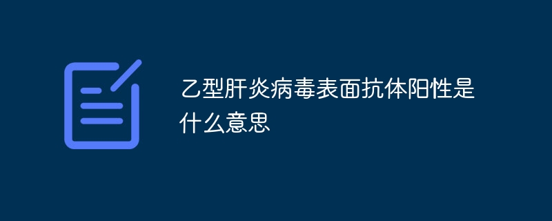 乙型肝炎病毒表面抗体阳性是什么意思